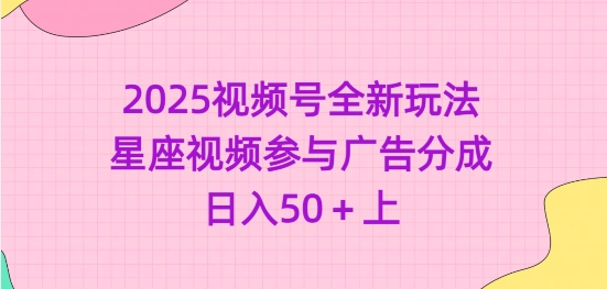 2025视频号全新玩法-星座视频参与广告分成，日入50+上-百盟网