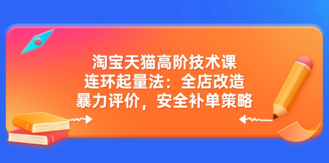 淘宝天猫高阶技术课：连环起量法：全店改造，暴力评价，安全补单策略-百盟网