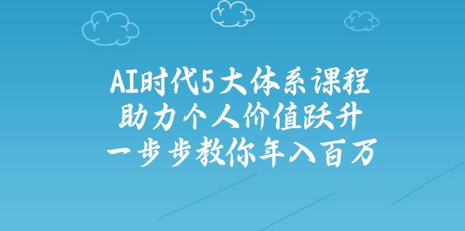 AI时代5大体系课程：助力个人价值跃升，一步步教你年入百万-百盟网