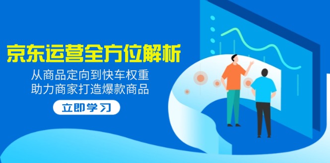 2025京东运营全方位解析：从商品定向到快车权重，助力商家打造爆款商品-百盟网