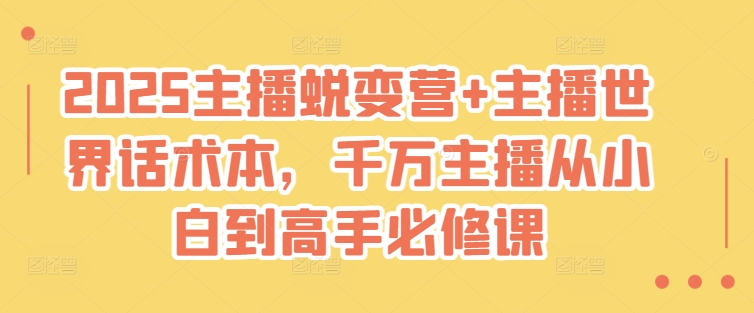 2025主播蜕变营+主播世界话术本，千万主播从小白到高手必修课-百盟网